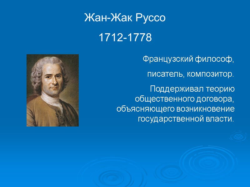 Жан-Жак Руссо 1712-1778 Французский философ, писатель, композитор. Поддерживал теорию общественного договора, объясняющего возникновение Жан-Жак Руссо 1712-1778 Французский философ, писатель, композитор. Поддерживал теорию общественного договора, объясняющего возникновение